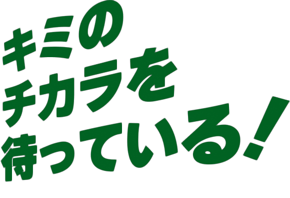 キミのチカラを待っている!